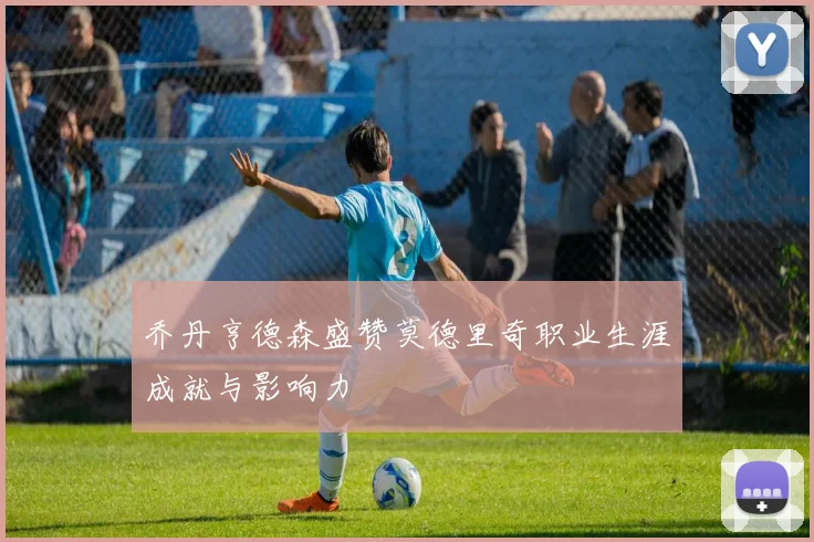 乔丹亨德森盛赞莫德里奇职业生涯成就与影响力