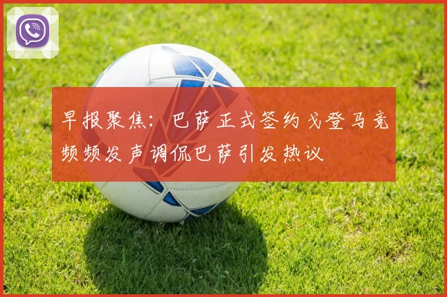 早报聚焦：巴萨正式签约戈登马竞频频发声调侃巴萨引发热议