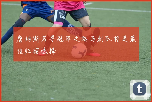 詹姆斯若寻冠军之路马刺队将是最佳归宿选择