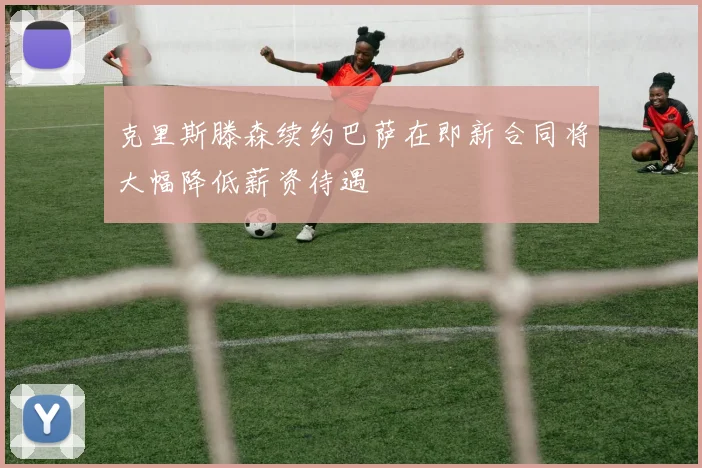 克里斯滕森续约巴萨在即新合同将大幅降低薪资待遇