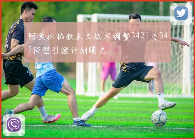 阿莫林执教米兰战术调整3421与343阵型引援计划曝光