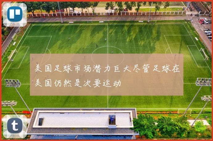 美国足球市场潜力巨大尽管足球在美国仍然是次要运动