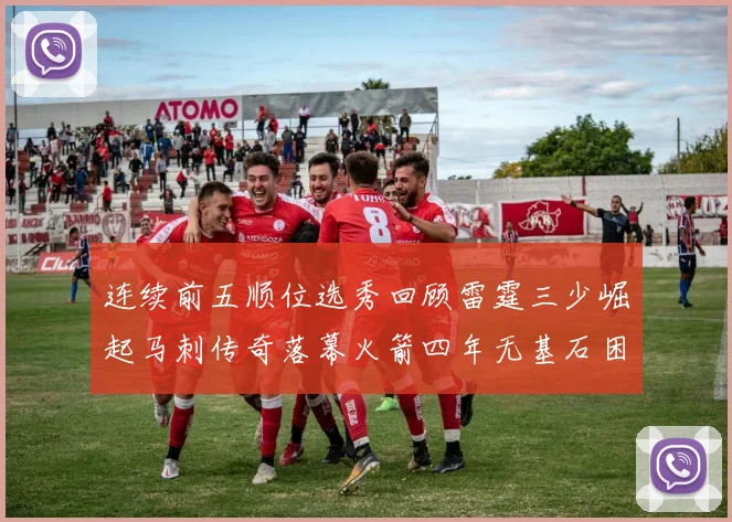 连续前五顺位选秀回顾雷霆三少崛起马刺传奇落幕火箭四年无基石困境