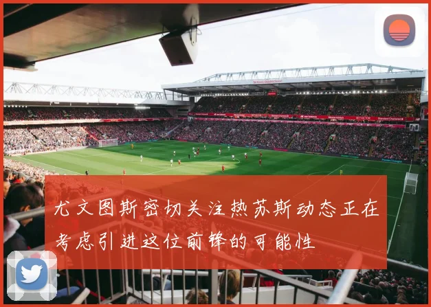尤文图斯密切关注热苏斯动态正在考虑引进这位前锋的可能性